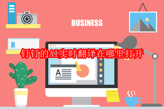 钉钉的AI实时翻译在哪里打开