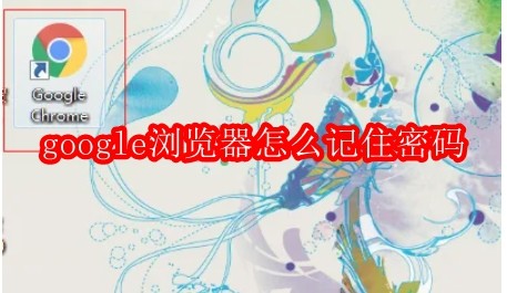 google浏览器怎么记住密码